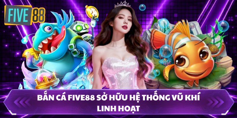 bắn cá five88 2 Bắn cá FIVE88 sở hữu hệ thống vũ khí linh hoạt