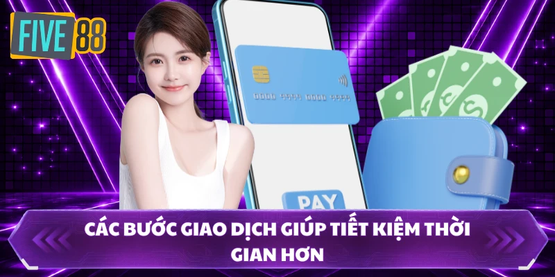 Rút Tiền FIVE88 2 Các bước giao dịch giúp tiết kiệm thời gian hơn