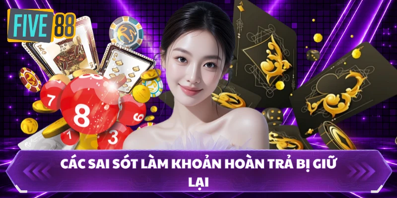 Hoàn Trả FIVE88 - Bứt Tốc Vốn Cược, Nhận Lại Cực Đã 100%! 3 Các sai sót làm khoản hoàn trả bị giữ lại