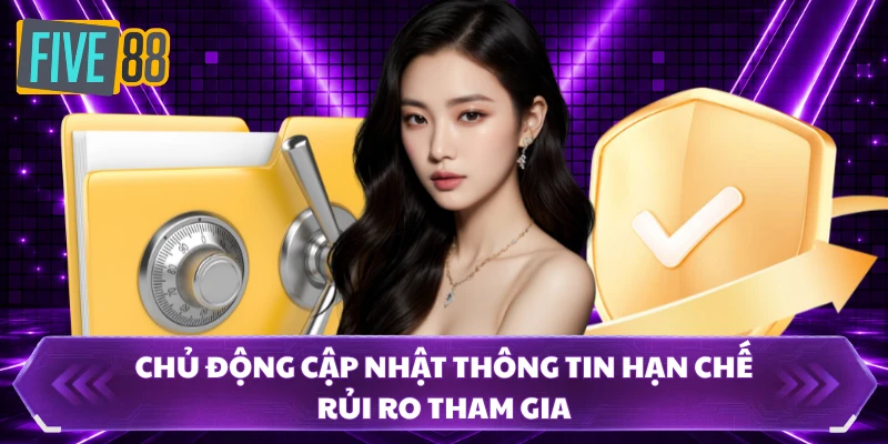 Miễn Trừ Trách Nhiệm FIVE88 Và Những Quy Định Cần Biết 3 Chủ động cập nhật thông tin hạn chế rủi ro tham gia