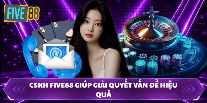CSKH FIVE88 - Hỗ Trợ Chủ Động Giúp Bạn Chơi Tự Tin 1 Cskh FIVE88 giúp giải quyết vấn đề hiệu quả