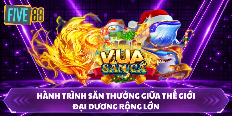 bắn cá five88 1 Hành trình săn thưởng giữa thế giới đại dương rộng lớn