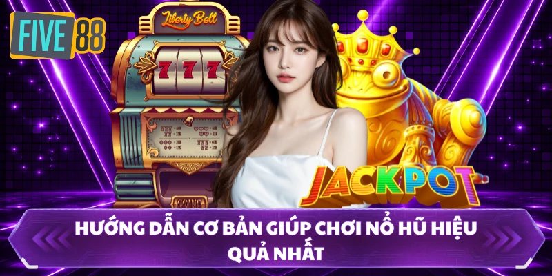 nổ hũ five88 2 Hướng dẫn cơ bản giúp chơi nổ hũ hiệu quả nhất