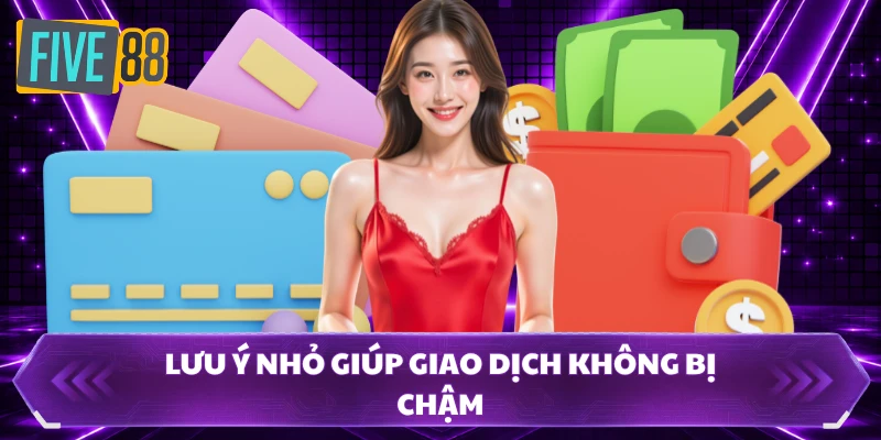 Nạp Tiền FIVE88 3 Lưu ý nhỏ giúp giao dịch không bị chậm