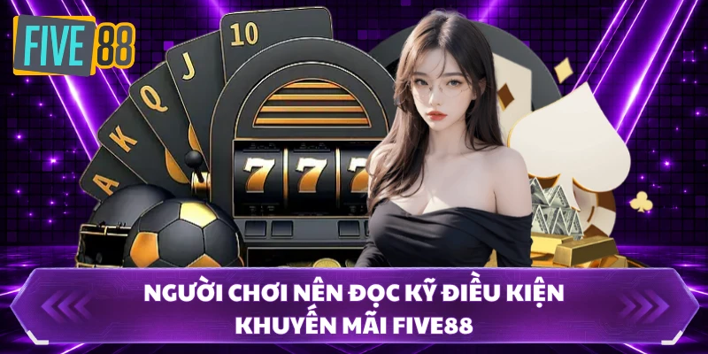 Điều Kiện Khuyến Mãi FIVE88 - Đáp Ứng Đúng Để Nhận Trọn 1 Người chơi nên đọc kỹ điều kiện khuyến mãi FIVE88