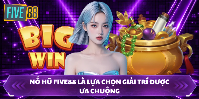 nổ hũ five88 1 Nổ hũ FIVE88 là lựa chọn giải trí được ưa chuộng