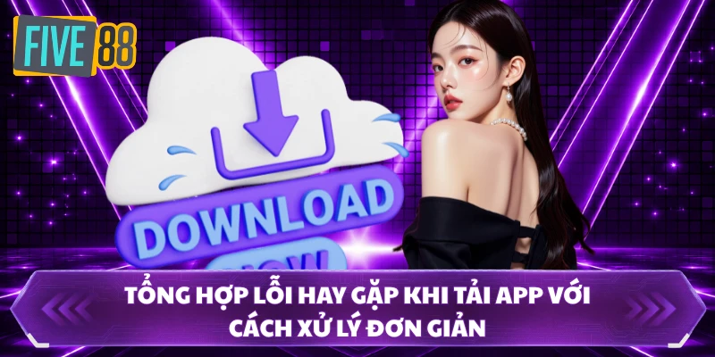 Tải App FIVE88 3 Tổng hợp lỗi hay gặp khi tải app với cách xử lý đơn giản